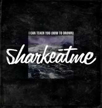 Sharkeatme - I can teach you (how to drown)  (2014)