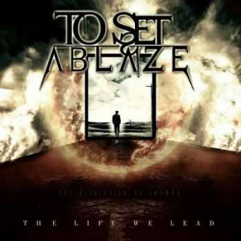 To Set Ablaze - The Life We Lead (2014) To Set Ablaze - The Life We Lead (2014)