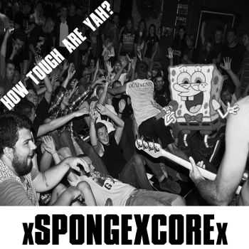 xSPONGExCOREx - How Tough Are Yah? [EP] (2014)