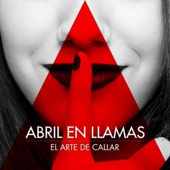 Abril en Llamas - El Arte de Callar (2015)