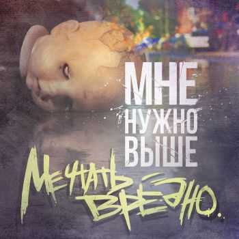 Мне Нужно Выше - Мечтать Вредно (2015) Мне Нужно Выше - Мечтать Вредно (2015)