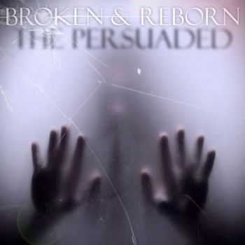 The Persuaded - Broken & Reborn (2015) The Persuaded - Broken & Reborn (2015)