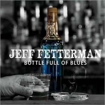 Jeff Fetterman - Bottle Full Of Blues 2015