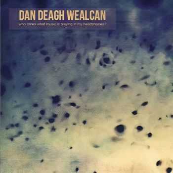 Dan Deagh Wealcan - Who Cares What Music Is Playing in My Headphones? (2015) Dan Deagh Wealcan - Who Cares What Music Is Playing in My Headphones? (2015)