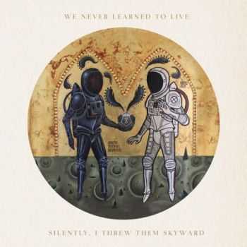 We Never Learned To Live - Silently, I Threw Them Skyward (2015) We Never Learned To Live - Silently, I Threw Them Skyward (2015)