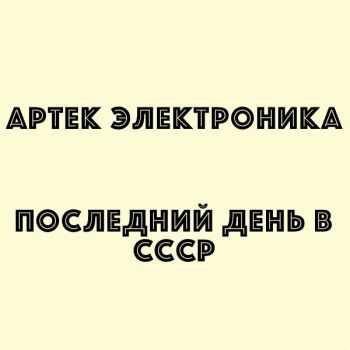 Артек Электроника - Последний День В СССР (2015) Артек Электроника - Последний День В СССР (2015)