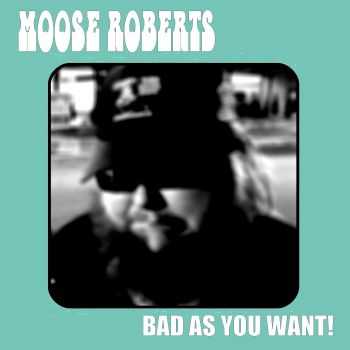 Moose Roberts - Bad As You Want (2012)