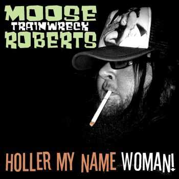 Moose Roberts - Holler My Name Woman! (2012)