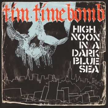 Tim Timebomb - High Noon In A Dark Blue Sea (2013) Tim Timebomb - High Noon In A Dark Blue Sea (2013)