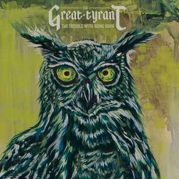 The Great Tyrant - The Trouble With Being Born (2015) The Great Tyrant - The Trouble With Being Born (2015)