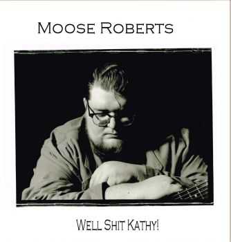 Moose Roberts - Well Shit Kathy! (2012)