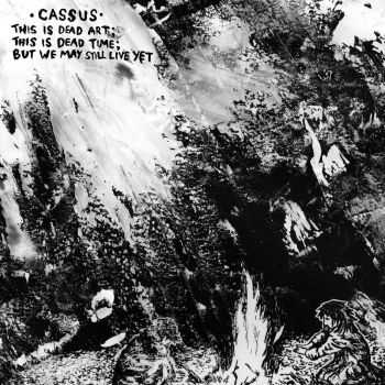 Cassus - This Is Dead Art; This Is Dead Time; But We May Still Live Yet (2015) Cassus - This Is Dead Art; This Is Dead Time; But We May Still Live Yet (2015)