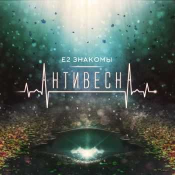 Е2 Знакомы - Антивесна (2015) Е2 Знакомы - Антивесна (2015)
