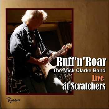 Mick Clarke Band - Ruff'n'Roar: Live At Scratchers (2015)