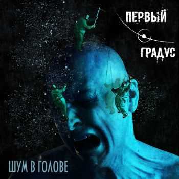 Первый Градус - Шум в Голове (2016) Первый Градус - Шум в Голове (2016)