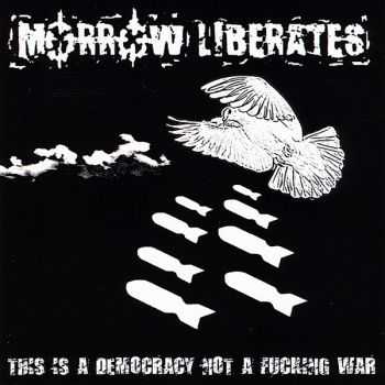 Morrow Liberates - This Is A Democracy Not A Fucking War (2010) Morrow Liberates - This Is A Democracy Not A Fucking War (2010)