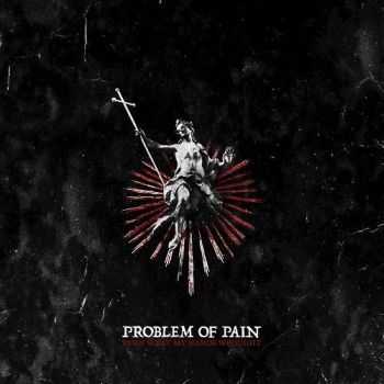 Problem Of Pain - Burn What My Hands Wrought (2016)