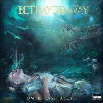 Betrayed By The Way - Until Last Breath (2016)