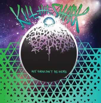 Kill The Shark - We Shouldn't Be Here (2016) Kill The Shark - We Shouldn't Be Here (2016)