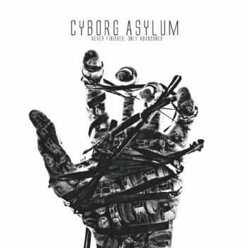Cyborg Asylum - Never Finished, Only Abandoned (2017)
