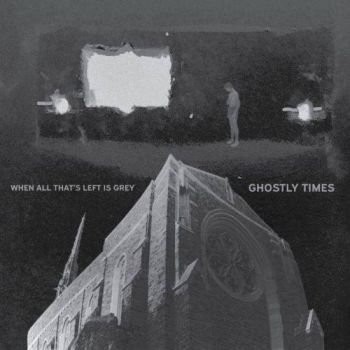Ghostly Times - When All That's Left Is Grey (2017)