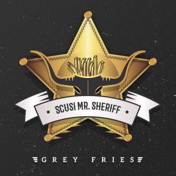 Grey Fries - Scusi Mr Sheriff (2017)