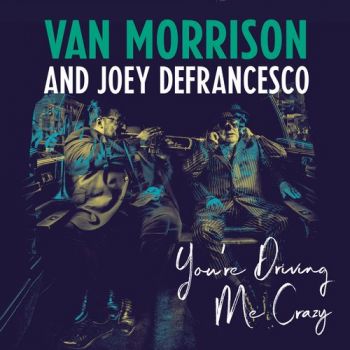 Van Morrison and Joey DeFrancesco - You're Driving Me Crazy (2018)