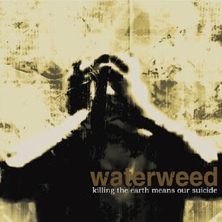 waterweed - Killing the Earth means our Suicide (2007)