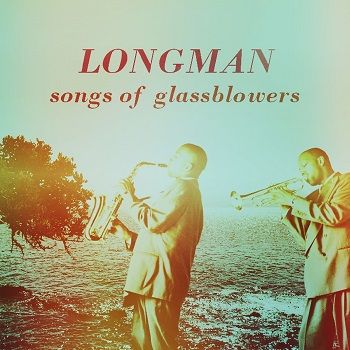 Longman - Songs Of Glassblowers (2018)