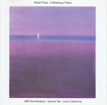 Robert Fripp  - A Blessing Of Tears (1995 Soundscapes: Volume Two - Live in California) (1995 )