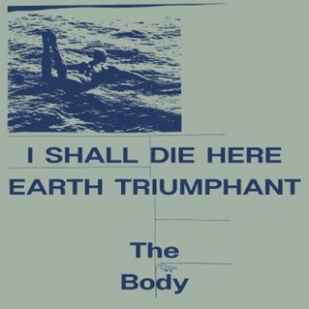 The Body - I Shall Die Here / Earth Triumphant (2014)
