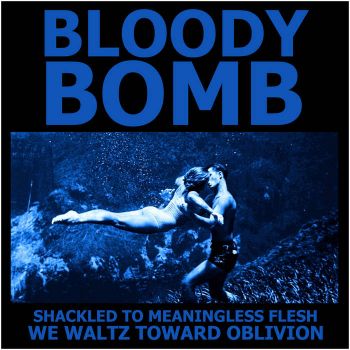 Bloody Bomb - Shackled to Meaningless Flesh We Waltz Toward Oblivion (2024)