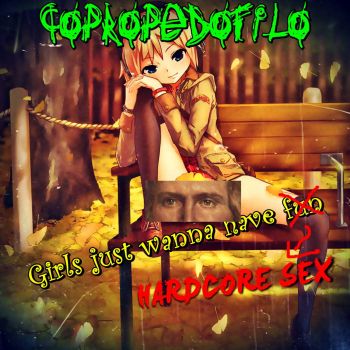Copropedofilo - Girls Just Wanna Have HARDCORE SEX! (2024)