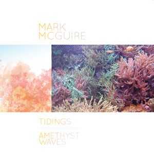 Mark Mcguire - Tidings / Amethyst Waves (2010)