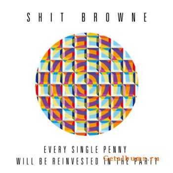 Shit Browne - Every Single Penny Will Be Reinvested in the Party (2010)