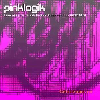 Pinklogik - Learning To Trust Higher Frequencies Remixed (2009)