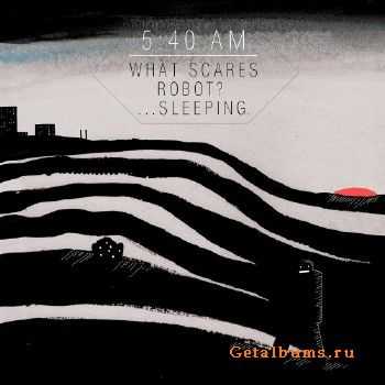 5-40 am - What scares robot... sleeping (2010) 5-40 am - What scares robot... sleeping (2010)