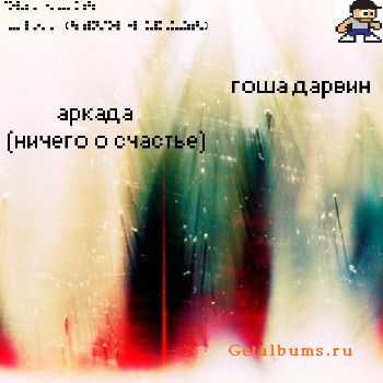 Гоша Дарвин - Аркада (ничего о счастье) (2010) Гоша Дарвин - Аркада (ничего о счастье) (2010)