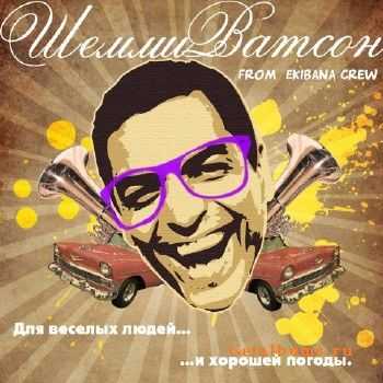 Шемми Ватсон (Экибана-Crew) - Для Веселых Людей И Хорошей Погоды (2011) Шемми Ватсон (Экибана-Crew) - Для Веселых Людей И Хорошей Погоды (2011)