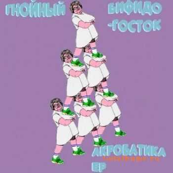 Гнойный и Бифидогосток - Акробатика EP (2011) Гнойный и Бифидогосток - Акробатика EP (2011)