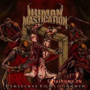 Human Mastication - Persecute To Bloodbath (2011)