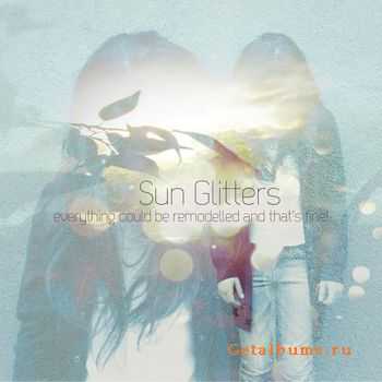 Sun Glitters - Everything Could Be Remodelled And That's Fine! (2011)