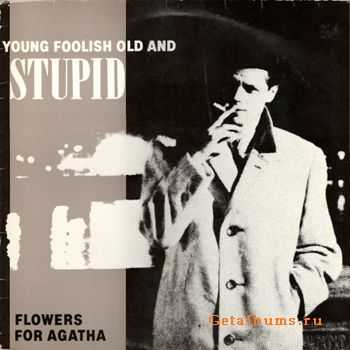 Flowers For Agatha - Young Foolish Old & Stupid (1986)