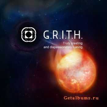 G.R.I.T.H. - Truly creating and dispassionately ruining  (2011)