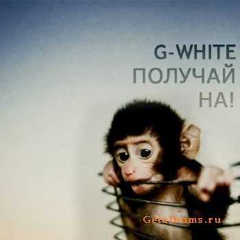 G-White - ПОЛУЧАЙ НА (2011) G-White - ПОЛУЧАЙ НА (2011)