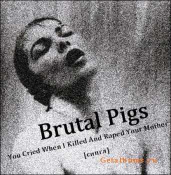 Brutal Pigs - You Cried When I Killed And Raped Your Mother (Single) (2012)