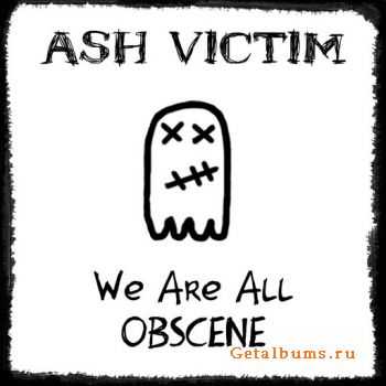 Ash Victim - We Are All Obscene (2011)