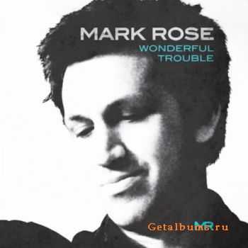 Mark Rose - Wonderful Trouble (Deluxe Edition) (2011)