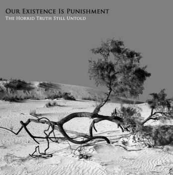 Our Existence Is Punishment - The Horrid Truth Still Untold  (2011)