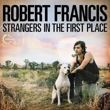 Robert Francis - Strangers In The First Place (2012)